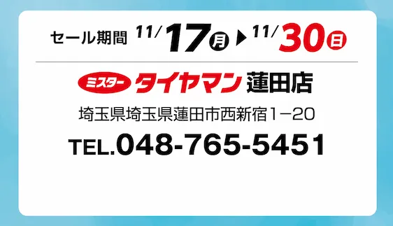 セール期間 11月17日 月曜日から 11月30日 日曜日まで ミスタータイヤマン 蓮田店 埼玉県蓮田市西新宿1-20 TEL.048-765-5451